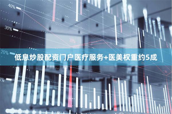 低息炒股配资门户医疗服务+医美权重约5成