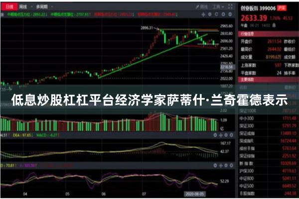 低息炒股杠杠平台　　经济学家萨蒂什·兰奇霍德表示
