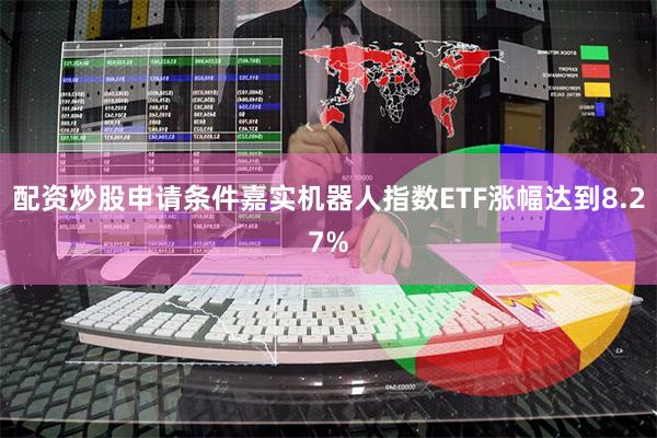 配资炒股申请条件嘉实机器人指数ETF涨幅达到8.27%