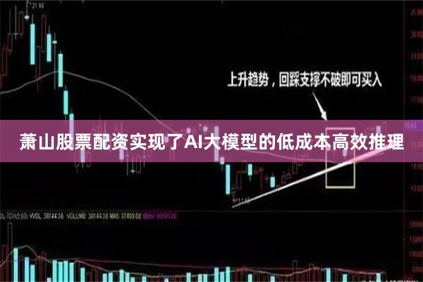萧山股票配资实现了AI大模型的低成本高效推理