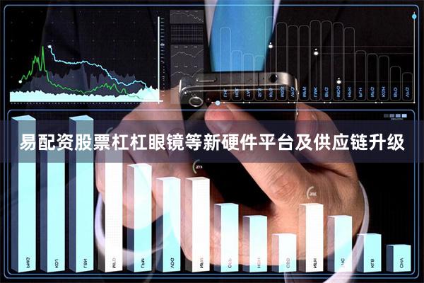 易配资股票杠杠眼镜等新硬件平台及供应链升级