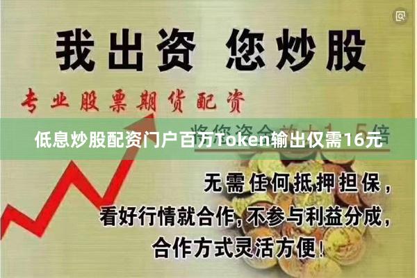 低息炒股配资门户百万Token输出仅需16元