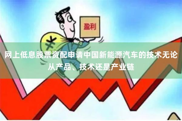 网上低息股票资配申请中国新能源汽车的技术无论从产品、技术还是产业链