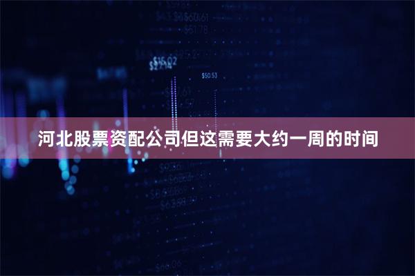 河北股票资配公司但这需要大约一周的时间