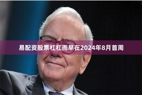 易配资股票杠杠而早在2024年8月首周