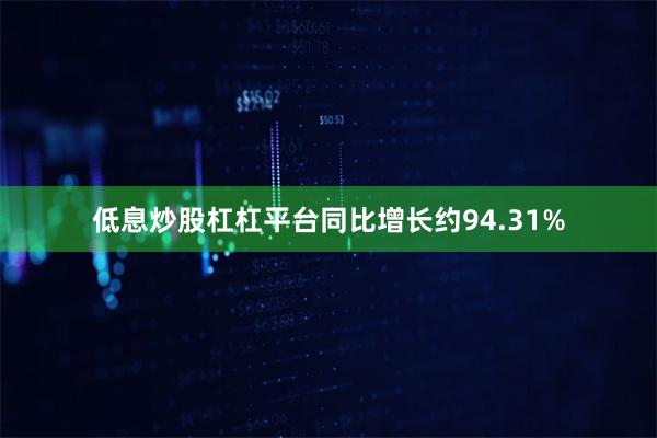 低息炒股杠杠平台同比增长约94.31%