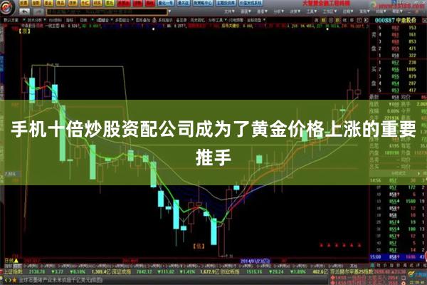 手机十倍炒股资配公司成为了黄金价格上涨的重要推手