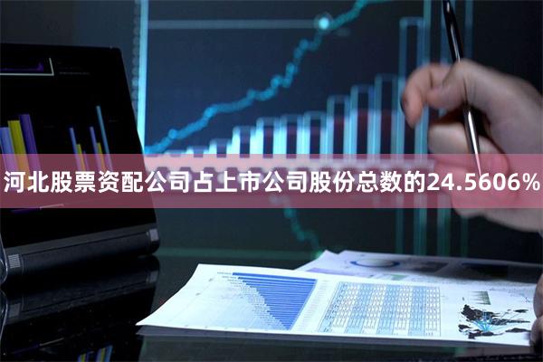 河北股票资配公司占上市公司股份总数的24.5606%