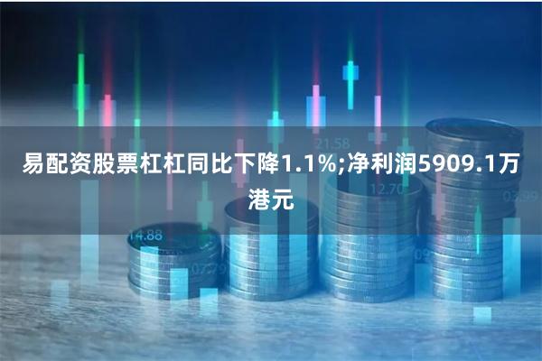 易配资股票杠杠同比下降1.1%;净利润5909.1万港元