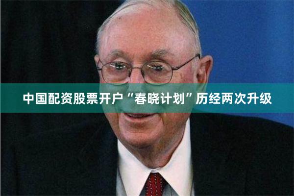中国配资股票开户“春晓计划”历经两次升级