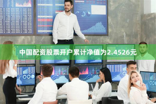 中国配资股票开户累计净值为2.4526元