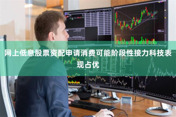 网上低息股票资配申请消费可能阶段性接力科技表现占优