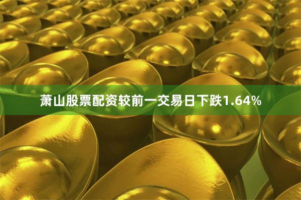 萧山股票配资较前一交易日下跌1.64%