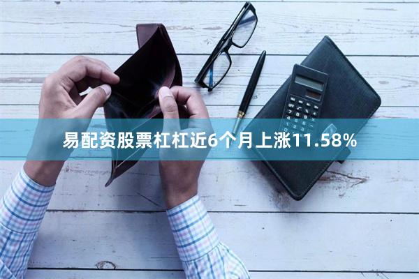 易配资股票杠杠近6个月上涨11.58%