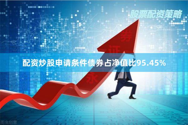 配资炒股申请条件债券占净值比95.45%