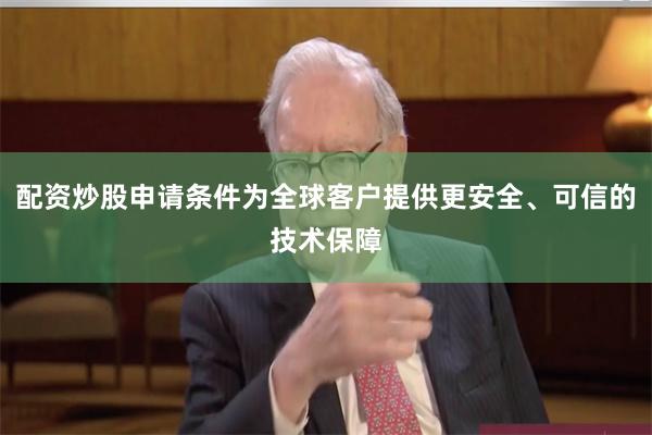 配资炒股申请条件为全球客户提供更安全、可信的技术保障