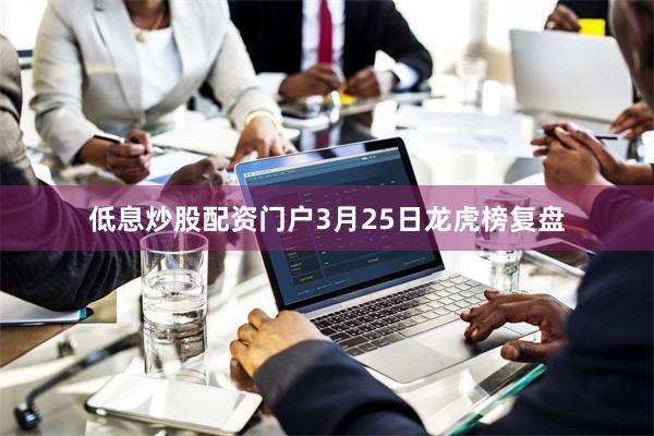 低息炒股配资门户3月25日龙虎榜复盘