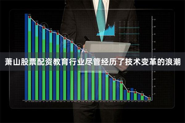 萧山股票配资教育行业尽管经历了技术变革的浪潮
