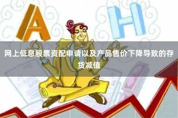 网上低息股票资配申请以及产品售价下降导致的存货减值