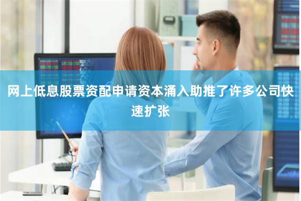 网上低息股票资配申请资本涌入助推了许多公司快速扩张